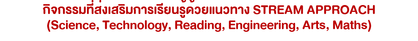 กิจกรรมที่ส่งเสริมการเรียนรู้ด้วยแนวทาง STREAM APPROACH (Science, Technology, Reading, Engineering, Arts, Maths)